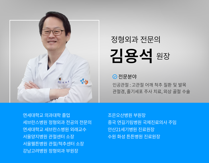 정형외과I  김 용 석 원장,-학력 및 경력,연세대학교 의과대학 졸업, 세브란스병원 졍형외과 전공의 전문의, 연세대학교 세브란스병원 외래 교수, 전) 서울양지병원 관절센터 소장, 전) 서울웰튼병원 관절/척추센터 소장, 전)강남고려병원 정형외과 부원장, 전) 조은오산병원 부원장 , 전) 중국 연길 기림병원 국제 진료의사 주임 ,전) 안산21세기병원 진료원장 ,-경력상세내역,대한정형외과학회 정회원, 21년 이상 경력, 외상 및관혈적 수술 4,000 CASE, 관절내시경 2,000CASE, 인공관절수술 3,000CASE, 견관절 인공관절수술(역행성) 30CASE 집도 , 성공률 98% ;